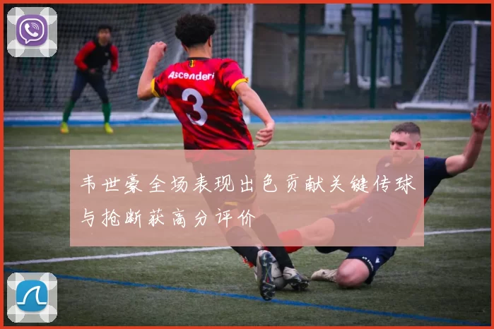 韦世豪全场表现出色贡献关键传球与抢断获高分评价