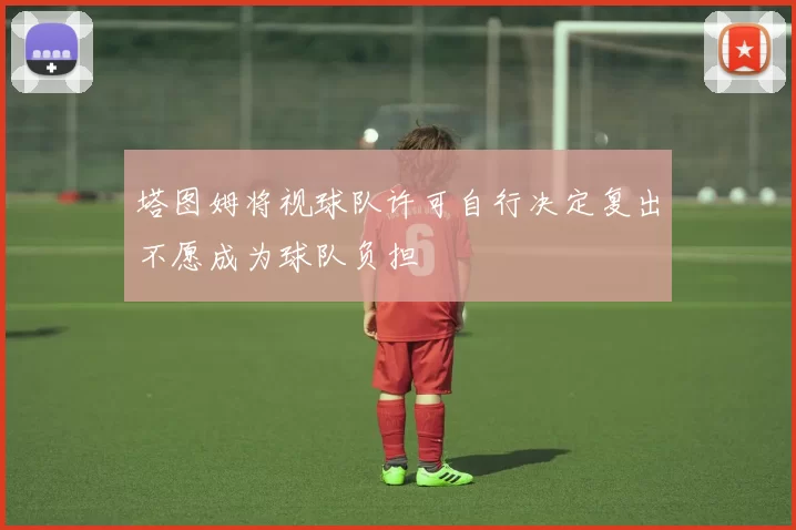 塔图姆将视球队许可自行决定复出不愿成为球队负担