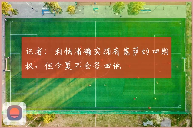 记者：利物浦确实拥有宽萨的回购权，但今夏不会签回他