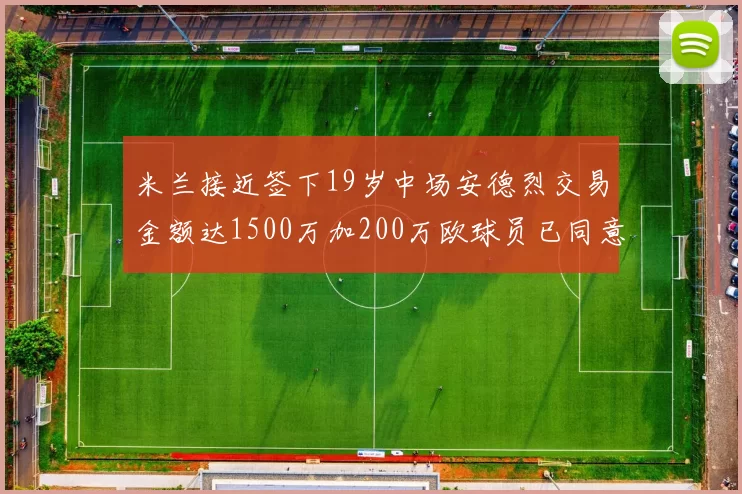 米兰接近签下19岁中场安德烈交易金额达1500万加200万欧球员已同意
